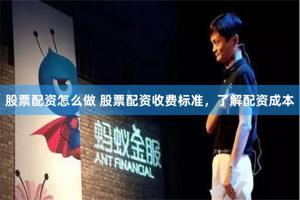 股票配资怎么做 股票配资收费标准，了解配资成本