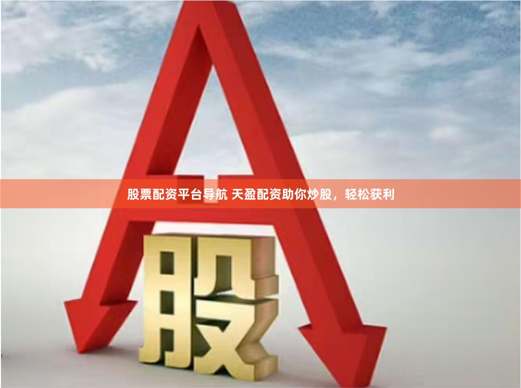 股票配资平台导航 天盈配资助你炒股，轻松获利