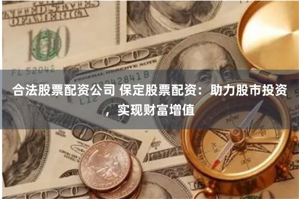 合法股票配资公司 保定股票配资：助力股市投资，实现财富增值