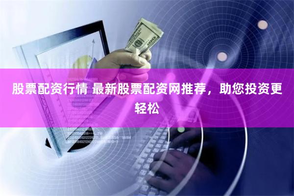 股票配资行情 最新股票配资网推荐，助您投资更轻松