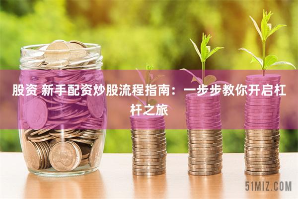 股资 新手配资炒股流程指南：一步步教你开启杠杆之旅
