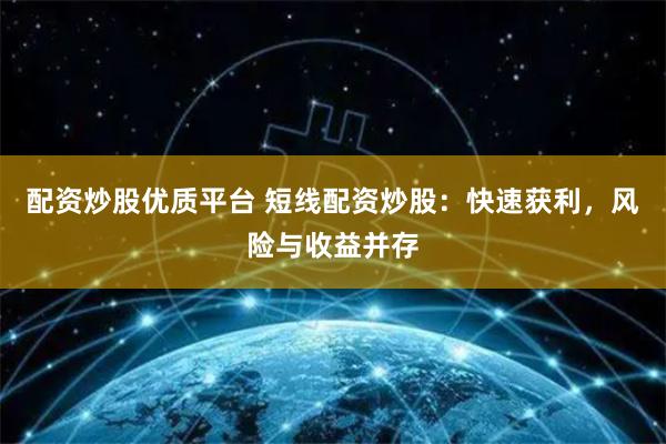 配资炒股优质平台 短线配资炒股：快速获利，风险与收益并存