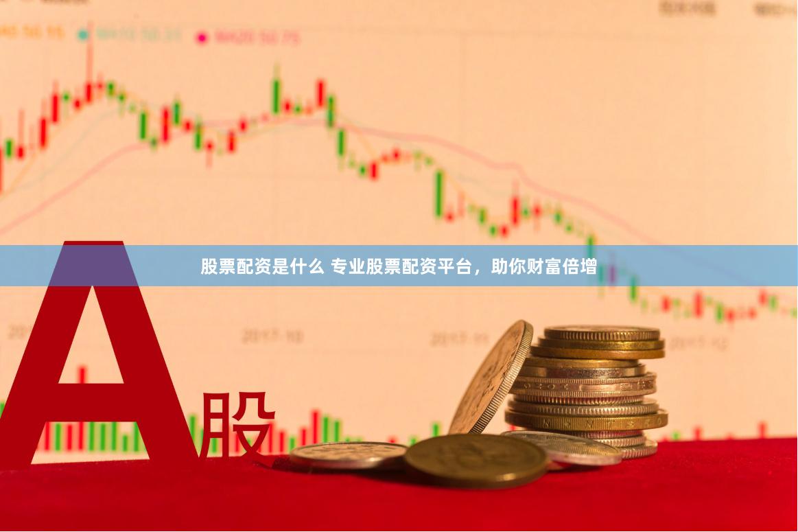 股票配资是什么 专业股票配资平台，助你财富倍增