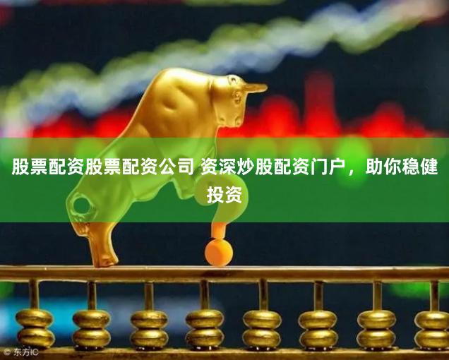 股票配资股票配资公司 资深炒股配资门户，助你稳健投资