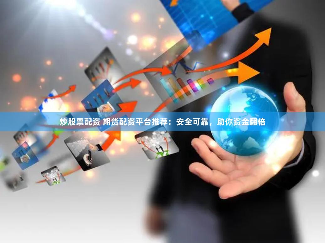 炒股票配资 期货配资平台推荐：安全可靠，助你资金翻倍