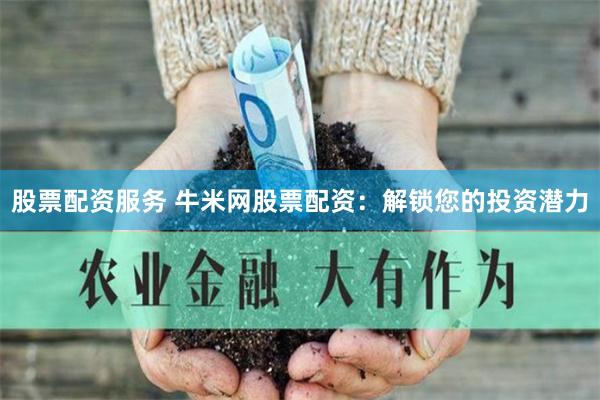 股票配资服务 牛米网股票配资：解锁您的投资潜力