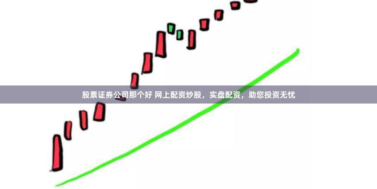 股票证券公司那个好 网上配资炒股，实盘配资，助您投资无忧