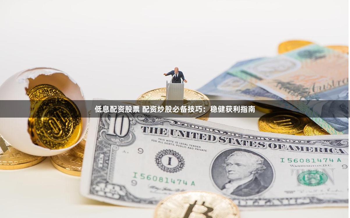 低息配资股票 配资炒股必备技巧：稳健获利指南
