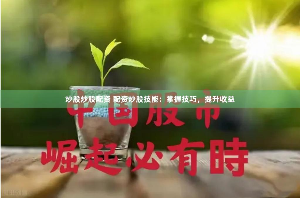 炒股炒股配资 配资炒股技能：掌握技巧，提升收益