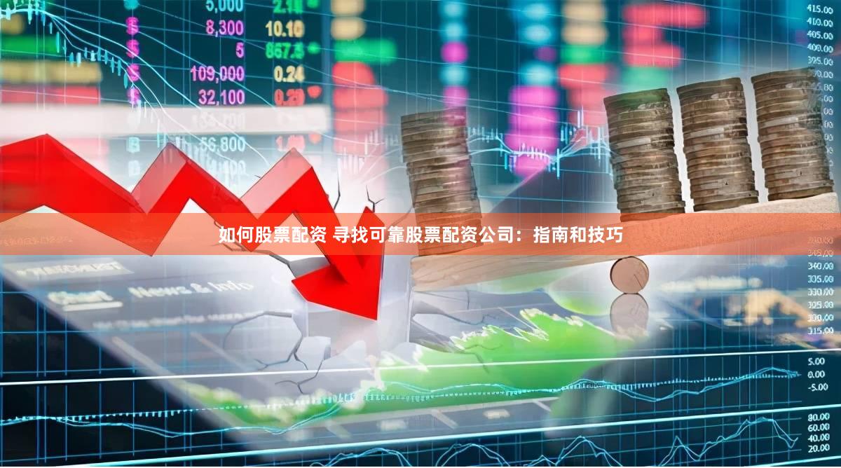 如何股票配资 寻找可靠股票配资公司：指南和技巧