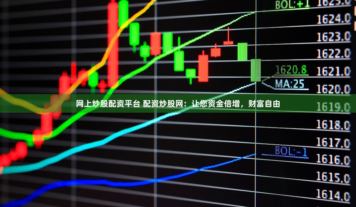 网上炒股配资平台 配资炒股网：让您资金倍增，财富自由