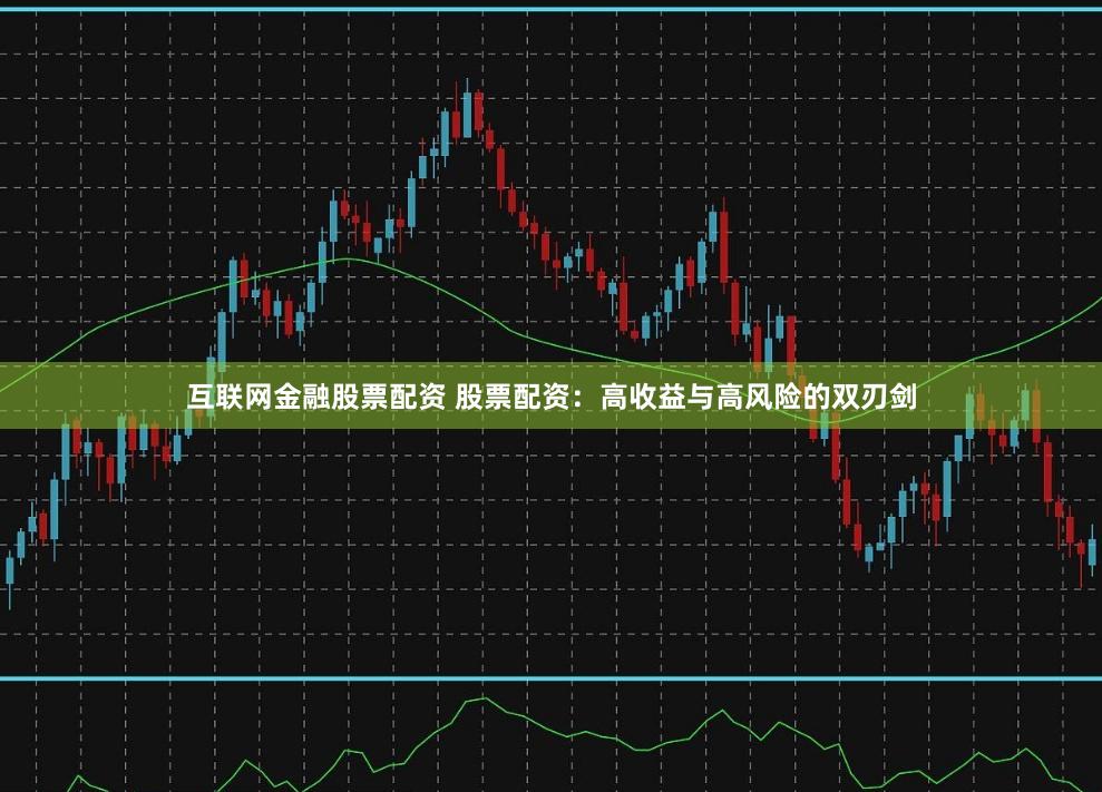 互联网金融股票配资 股票配资：高收益与高风险的双刃剑
