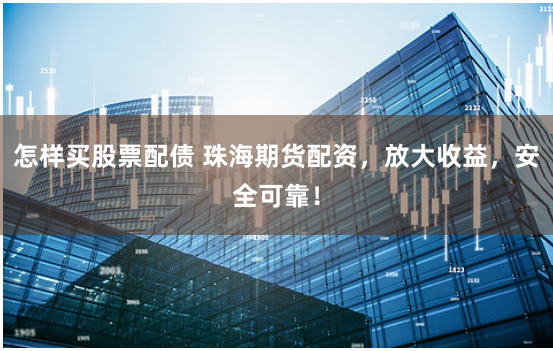 怎样买股票配债 珠海期货配资，放大收益，安全可靠！