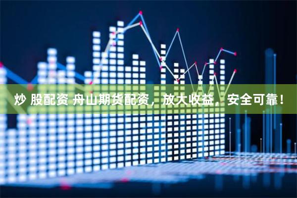 炒 股配资 舟山期货配资，放大收益，安全可靠！