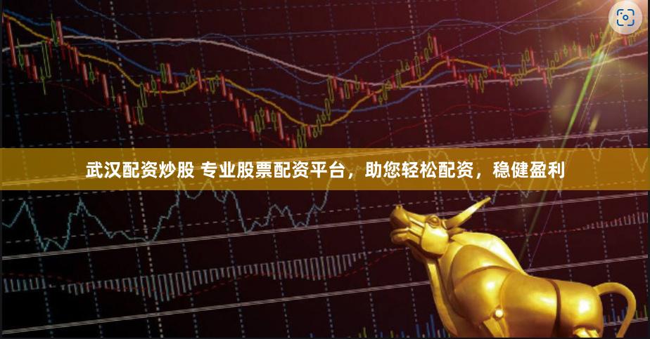 武汉配资炒股 专业股票配资平台，助您轻松配资，稳健盈利