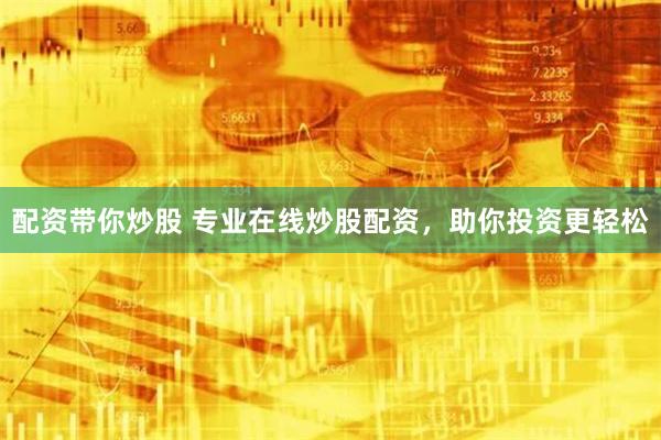 配资带你炒股 专业在线炒股配资,助你投资更轻松