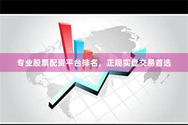 专业股票配资平台排名，正规实盘交易首选