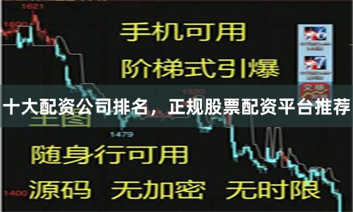 十大配资公司排名，正规股票配资平台推荐