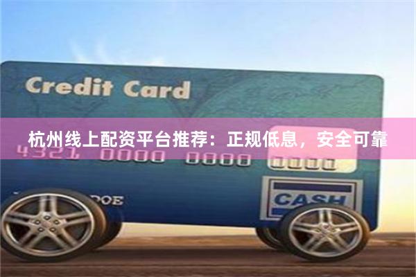 杭州线上配资平台推荐:正规低息,安全可靠