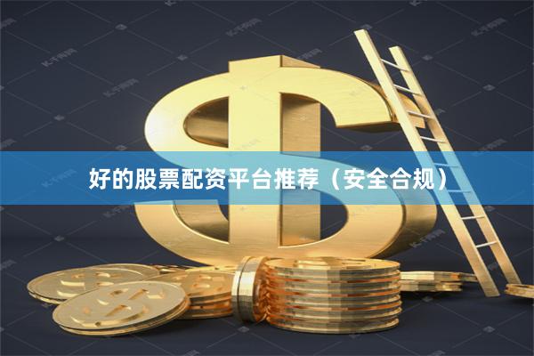 好的股票配资平台推荐（安全合规）