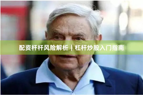 配资杆杆风险解析｜杠杆炒股入门指南