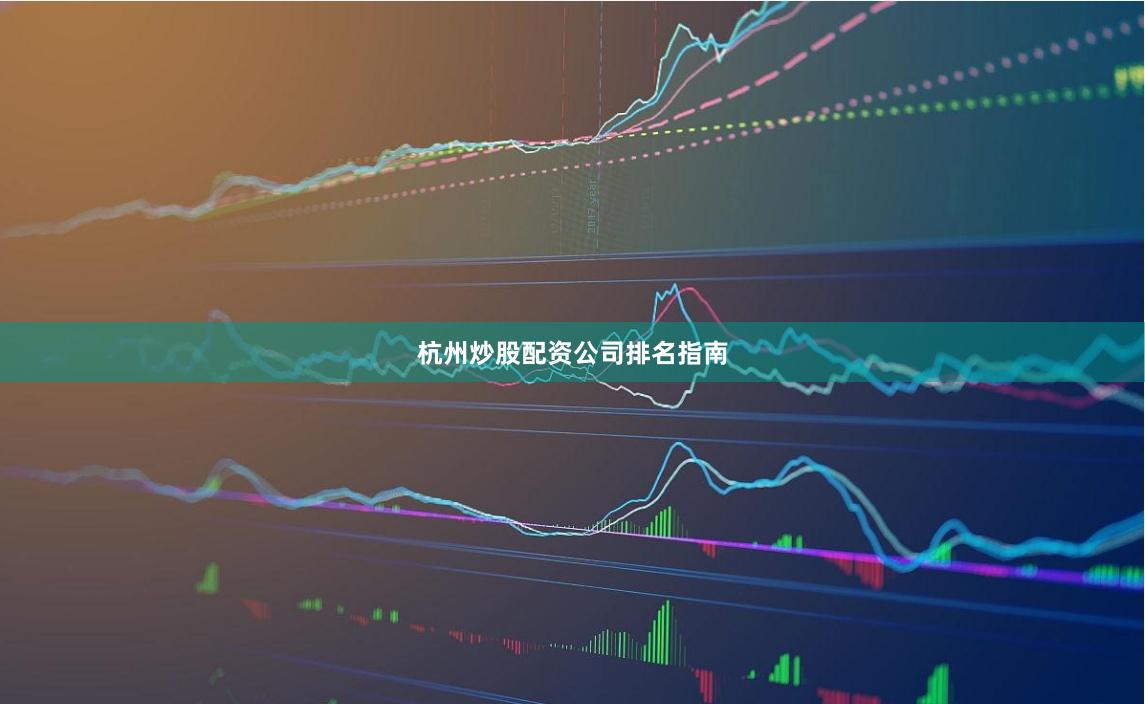 杭州炒股配资公司排名指南