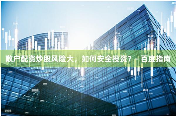 散户配资炒股风险大，如何安全投资？- 百度指南
