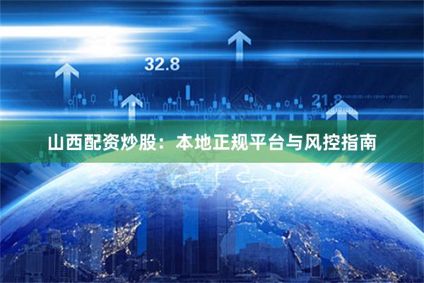 山西配资炒股：本地正规平台与风控指南