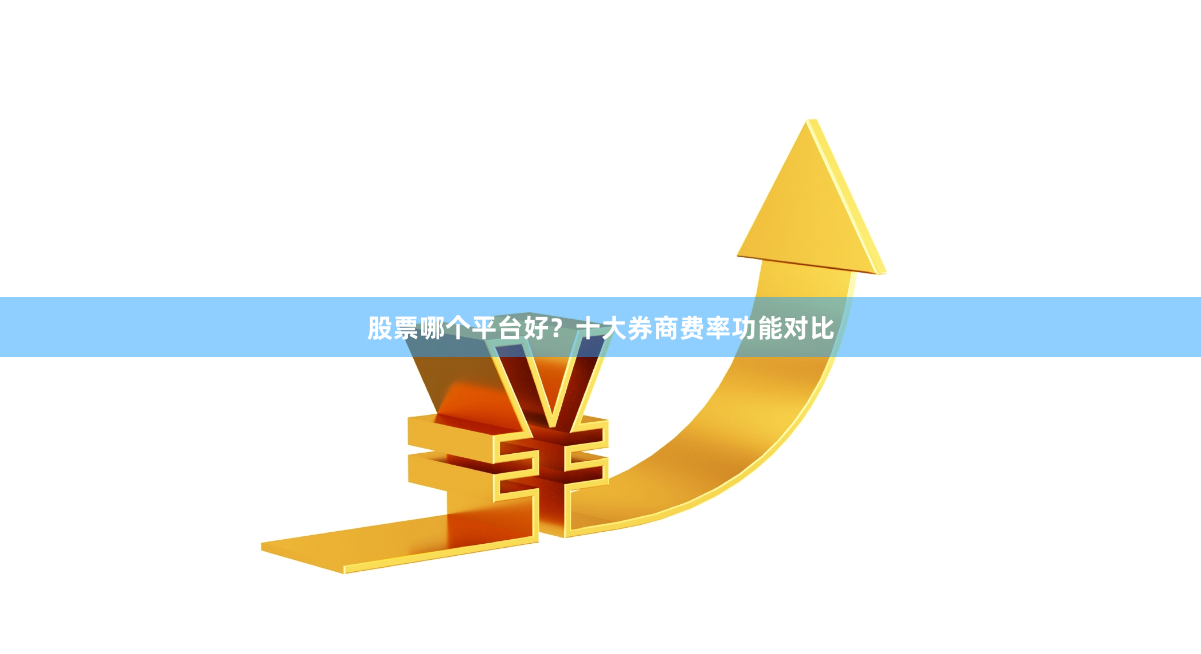 股票哪个平台好？十大券商费率功能对比