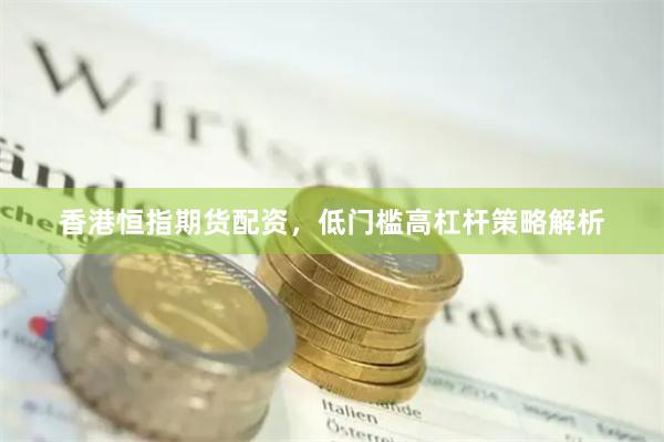 香港恒指期货配资，低门槛高杠杆策略解析
