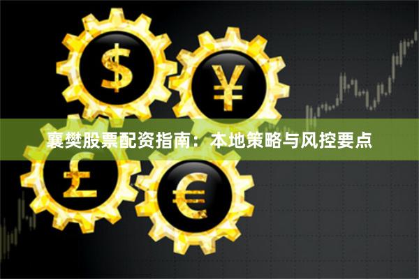 襄樊股票配资指南:本地策略与风控要点