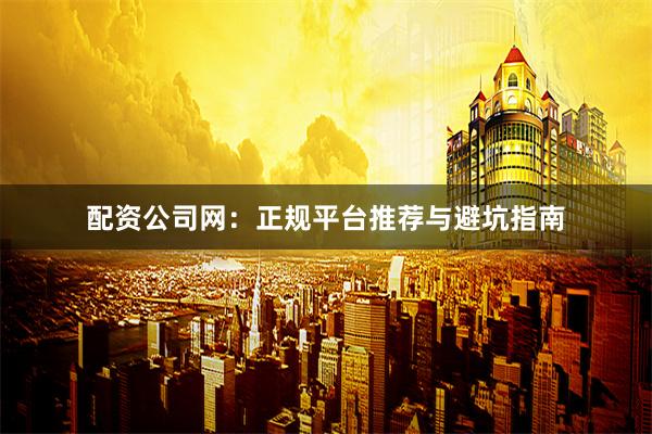 配资公司网：正规平台推荐与避坑指南