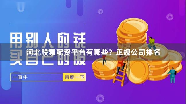 河北股票配资平台有哪些？正规公司排名