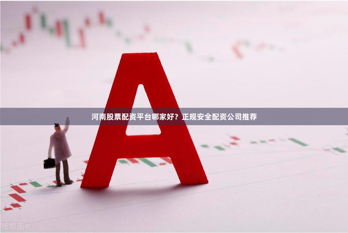 河南股票配资平台哪家好？正规安全配资公司推荐