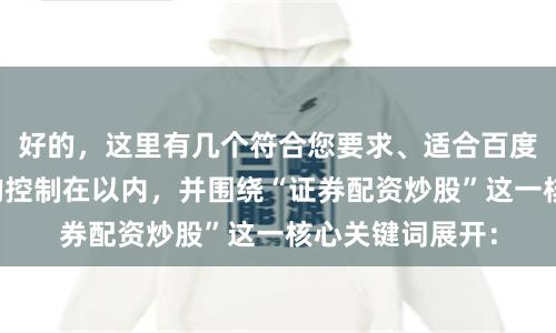 好的，这里有几个符合您要求、适合百度收录的标题，均控制在以内，并围绕“证券配资炒股”这一核心关键词展开：