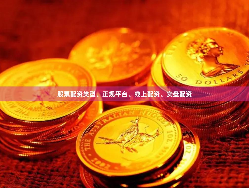 股票配资类型、正规平台、线上配资、实盘配资