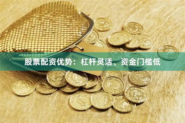 股票配资优势：杠杆灵活、资金门槛低