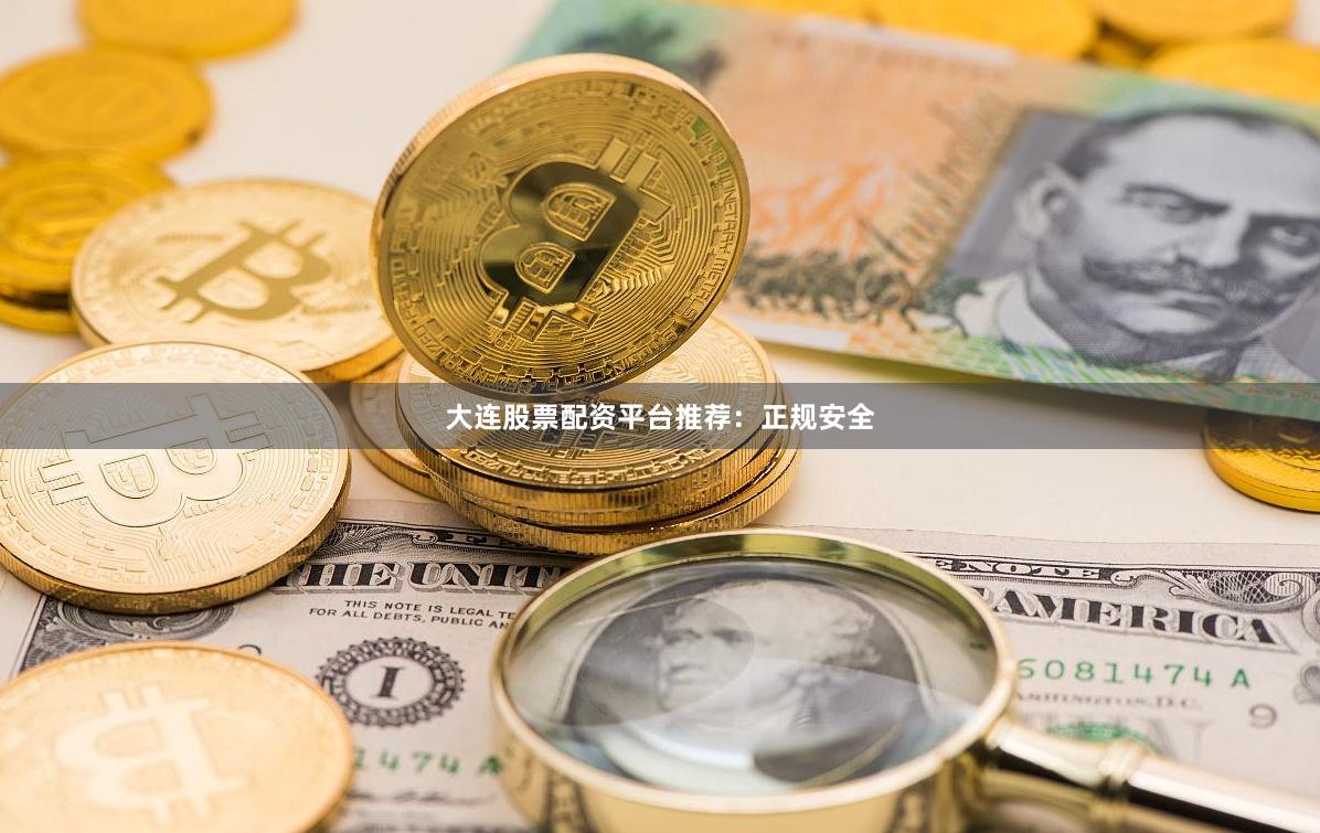大连股票配资平台推荐：正规安全