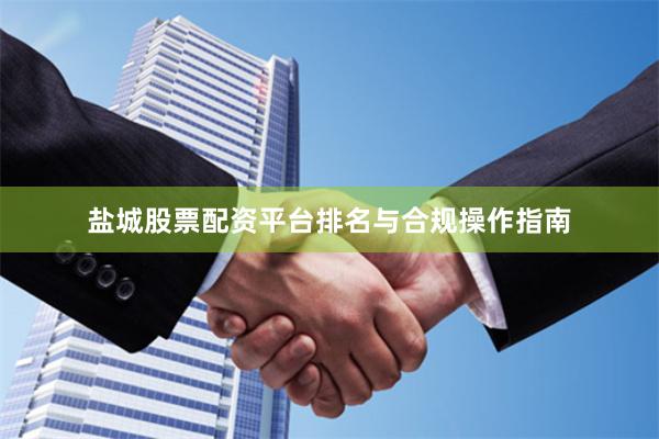 盐城股票配资平台排名与合规操作指南