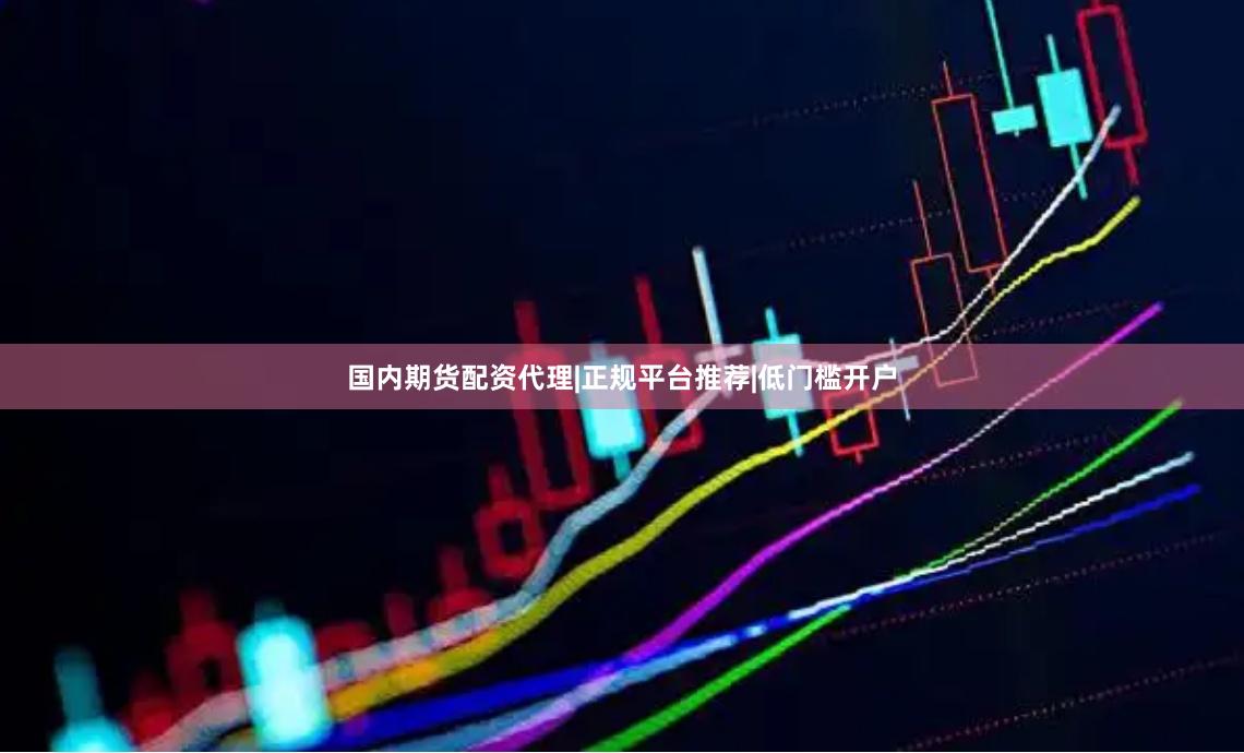 国内期货配资代理|正规平台推荐|低门槛开户