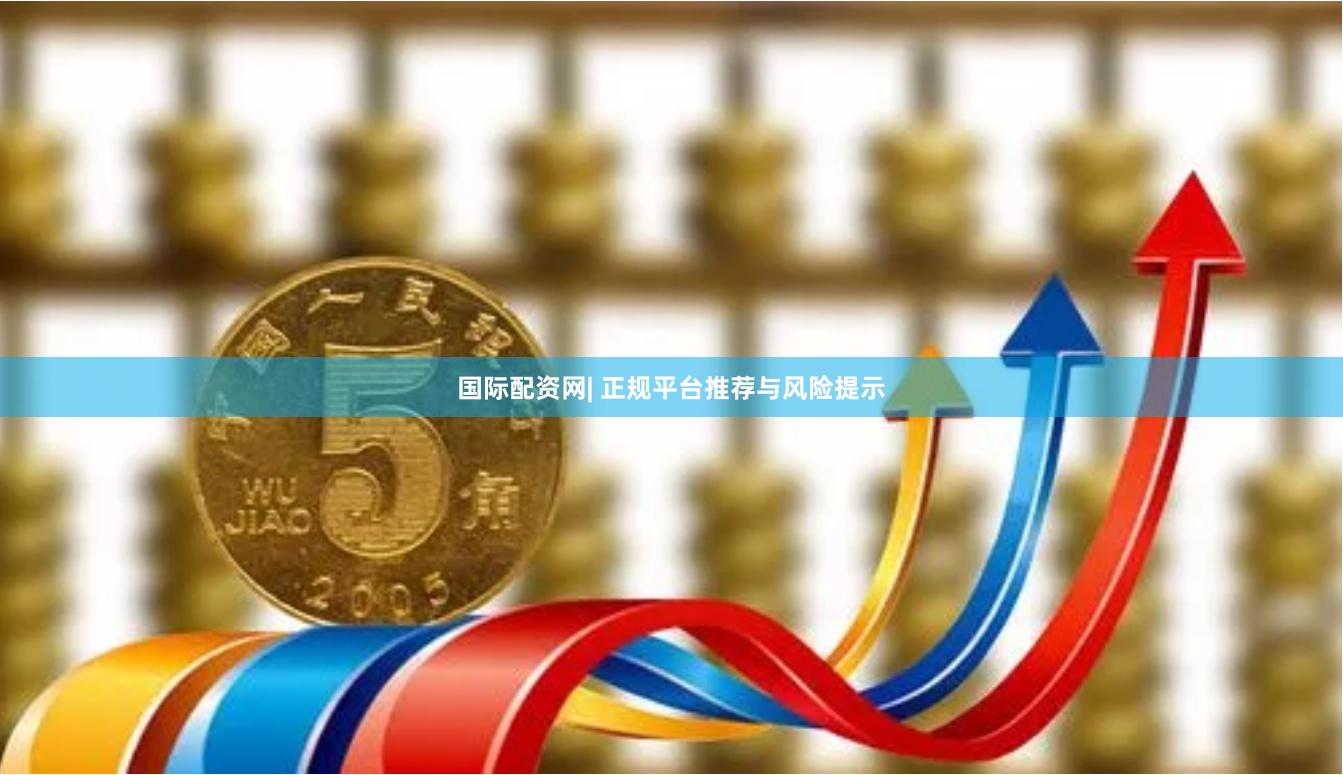 国际配资网| 正规平台推荐与风险提示