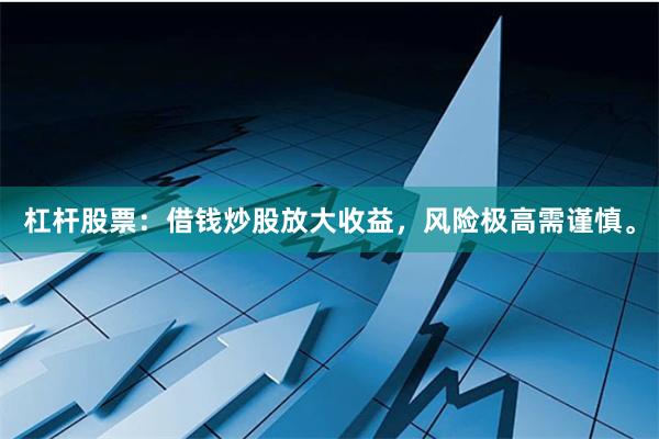 杠杆股票：借钱炒股放大收益，风险极高需谨慎。