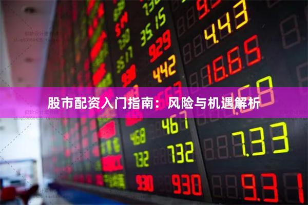 股市配资入门指南：风险与机遇解析