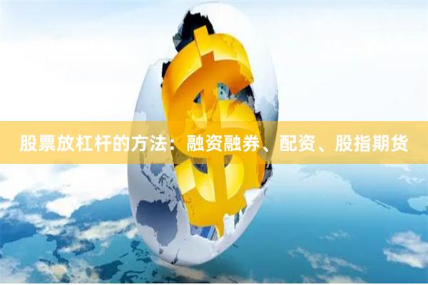 股票放杠杆的方法：融资融券、配资、股指期货