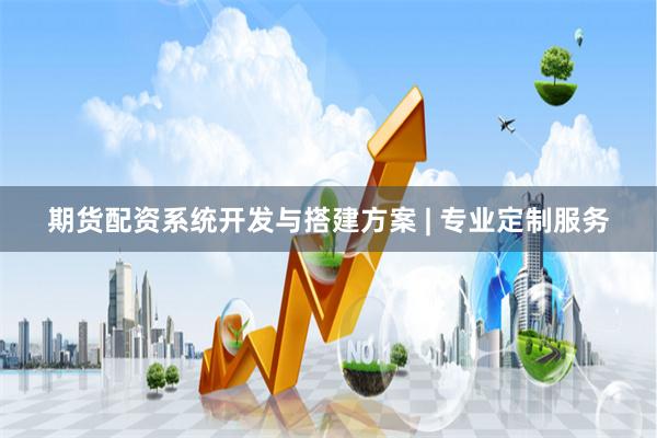 期货配资系统开发与搭建方案 | 专业定制服务