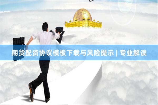 期货配资协议模板下载与风险提示 | 专业解读