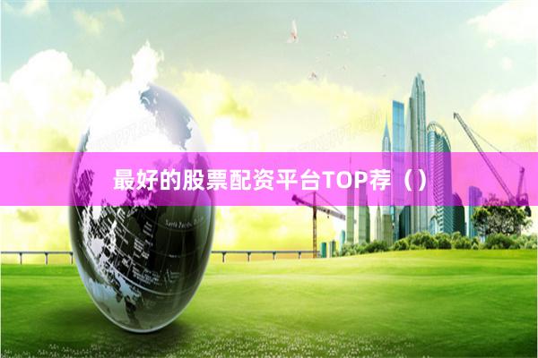 最好的股票配资平台TOP荐()