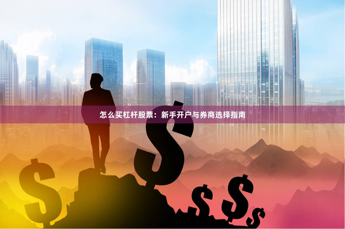 怎么买杠杆股票:新手开户与券商选择指南