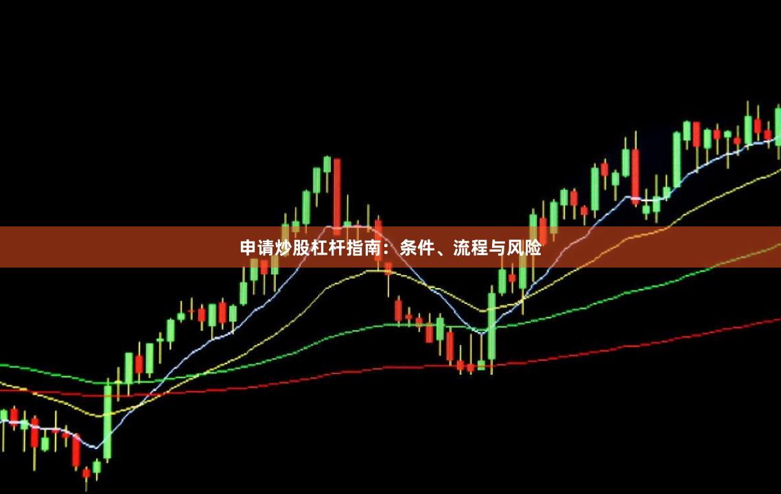 申请炒股杠杆指南：条件、流程与风险