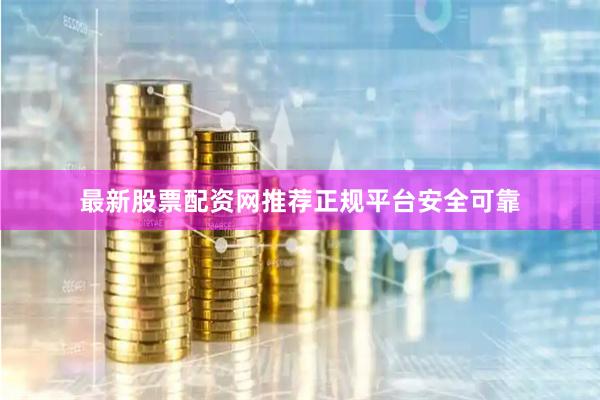 最新股票配资网推荐正规平台安全可靠